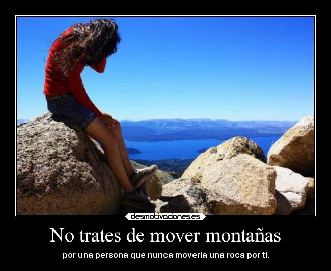 No trates de mover montañas - por una persona que nunca movería una roca por tí.