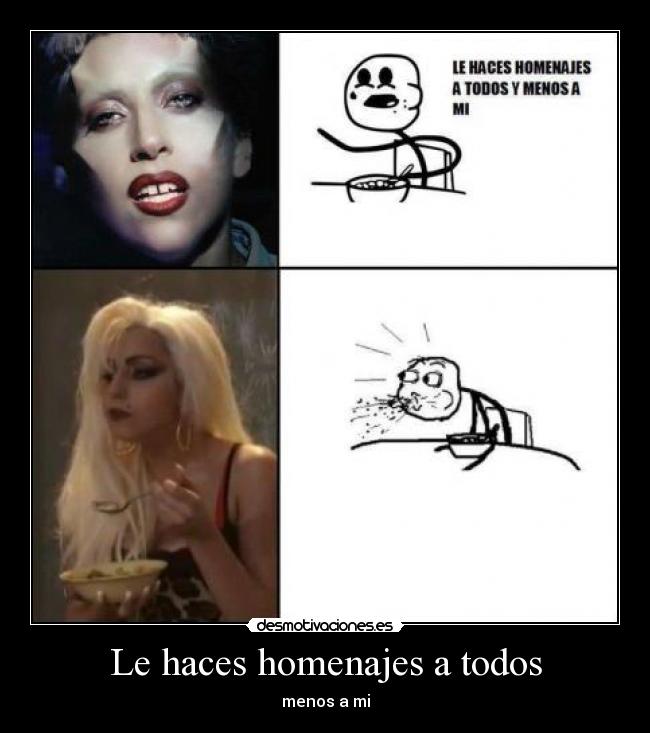 Le haces homenajes a todos - menos a mi