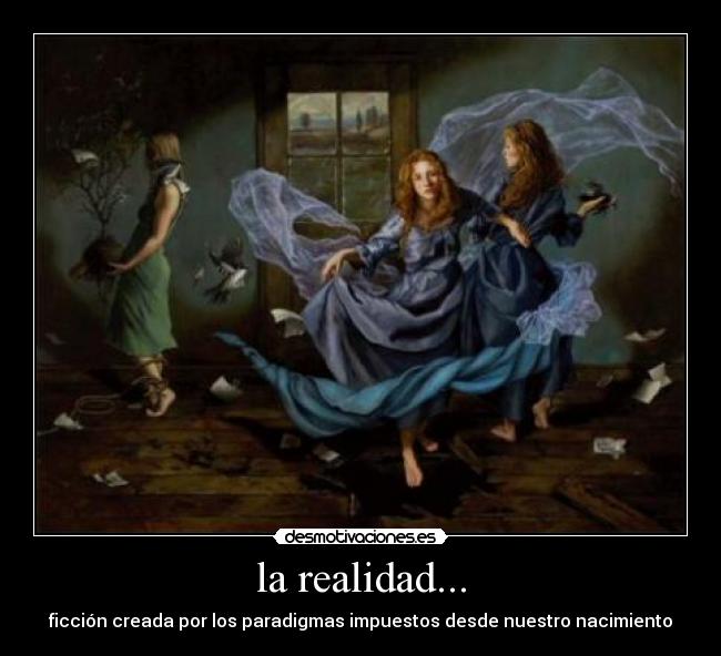 la realidad... - ficción creada por los paradigmas impuestos desde nuestro nacimiento
