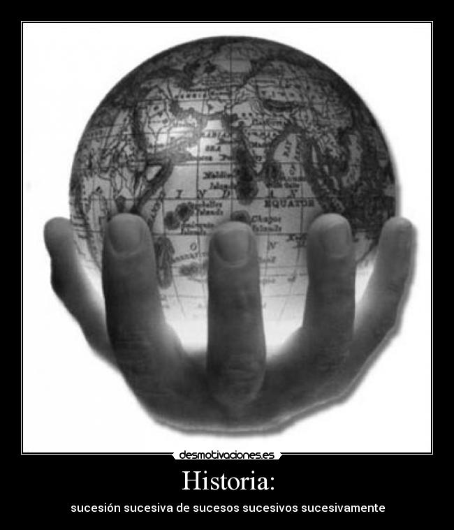 Historia: - sucesión sucesiva de sucesos sucesivos sucesivamente