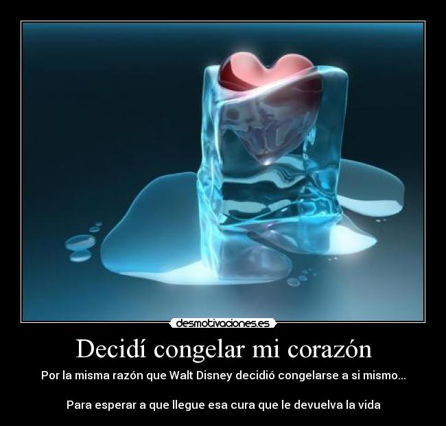 Decidí congelar mi corazón - Por la misma razón que Walt Disney decidió congelarse a si mismo...

Para esperar a que llegue esa cura que le devuelva la vida