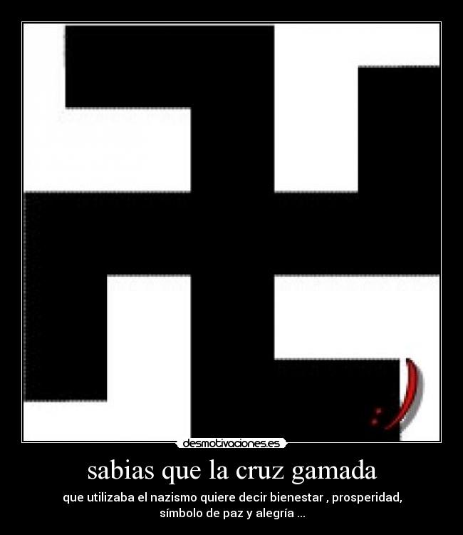 sabias que la cruz gamada - que utilizaba el nazismo quiere decir bienestar , prosperidad,
símbolo de paz y alegría ...