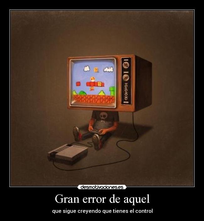 Gran error de aquel - que sigue creyendo que tienes el control