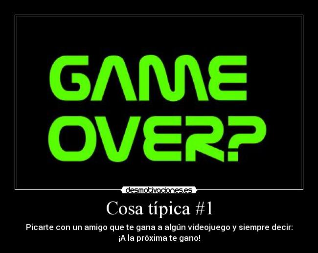 Cosa típica #1 - Picarte con un amigo que te gana a algún videojuego y siempre decir:
¡A la próxima te gano!