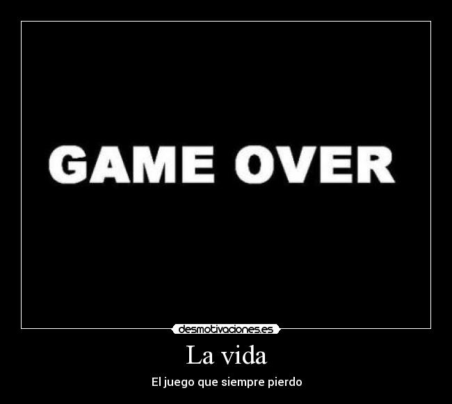 La vida - El juego que siempre pierdo