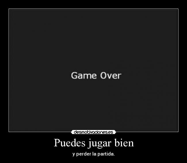 Puedes jugar bien - y perder la partida.