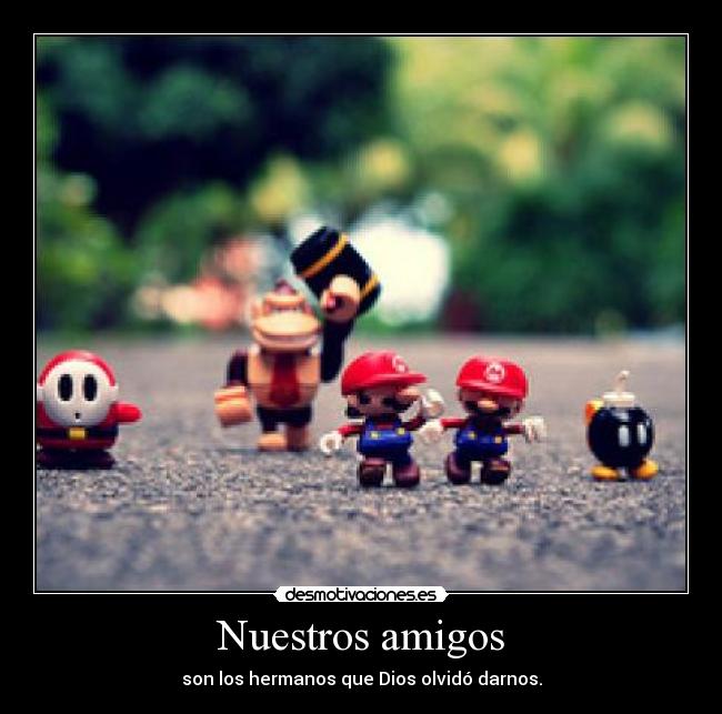 Nuestros amigos - son los hermanos que Dios olvidó darnos.