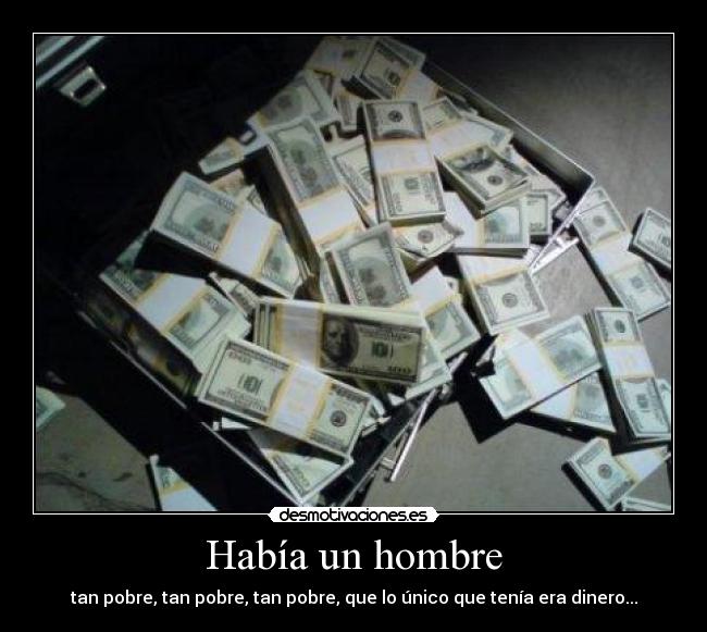 Había un hombre - tan pobre, tan pobre, tan pobre, que lo único que tenía era dinero...