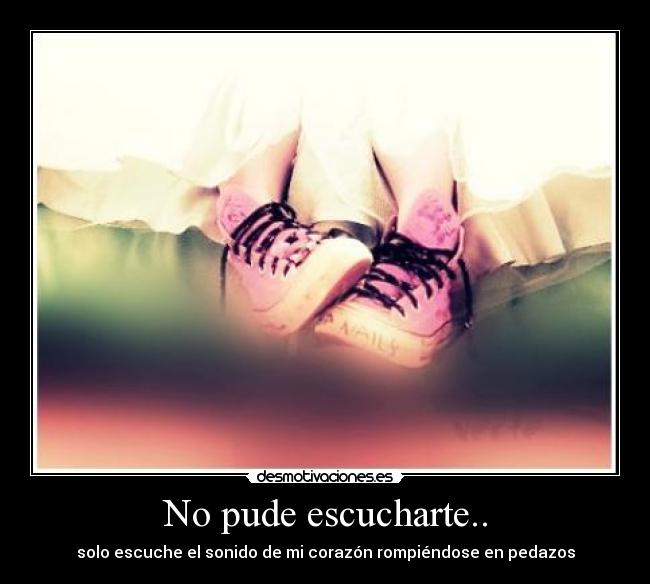 No pude escucharte.. - solo escuche el sonido de mi corazón rompiéndose en pedazos