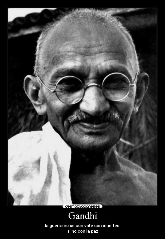 Gandhi - la guerra no se con vate con muertes
si no con la paz