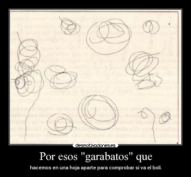 Por esos garabatos que - hacemos en una hoja aparte para comprobar si va el boli.