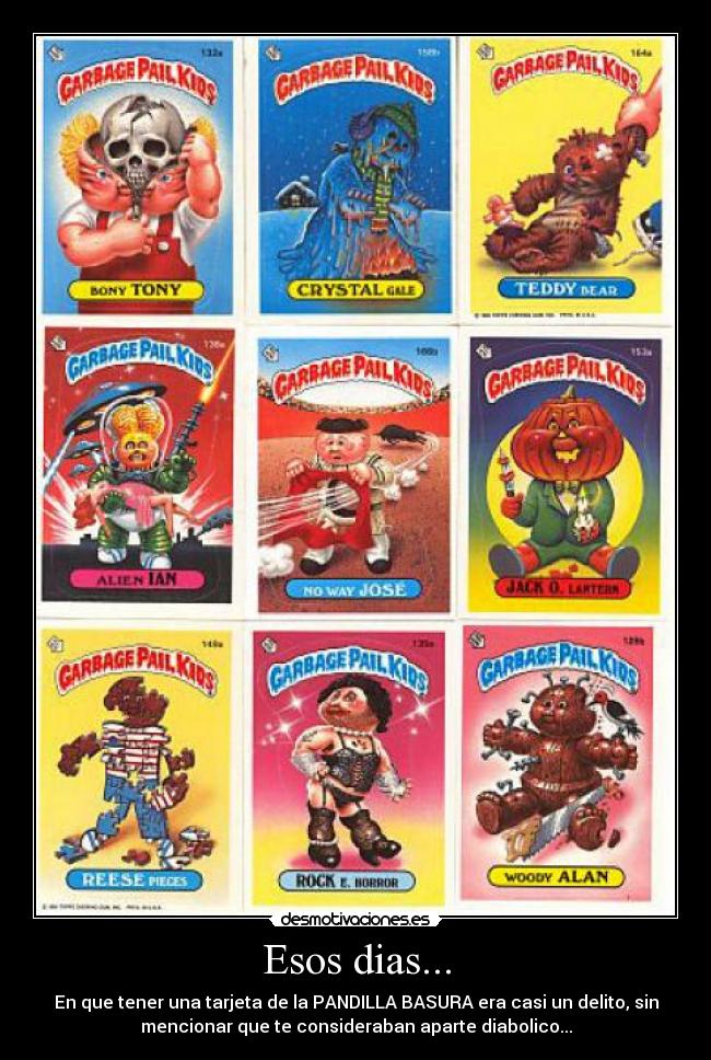 Esos dias... - En que tener una tarjeta de la PANDILLA BASURA era casi un delito, sin
mencionar que te consideraban aparte diabolico...