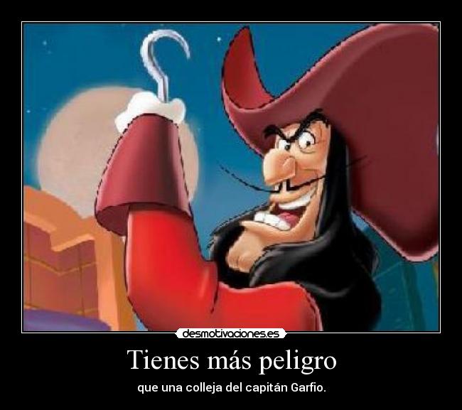 Tienes más peligro -