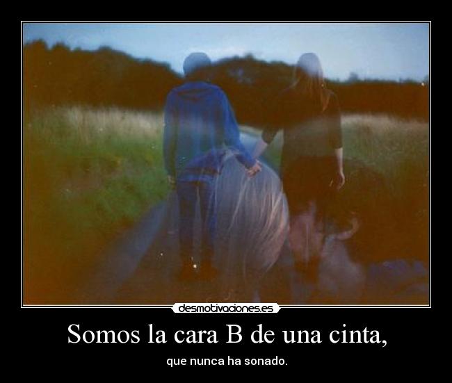 Somos la cara B de una cinta, - 