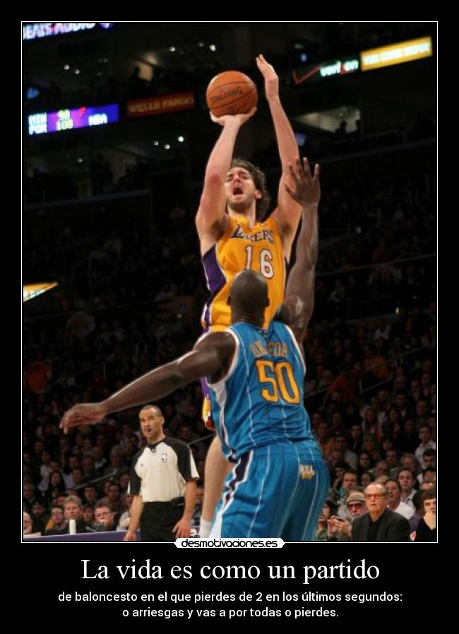 La vida es como un partido - de baloncesto en el que pierdes de 2 en los últimos segundos:
o arriesgas y vas a por todas o pierdes.