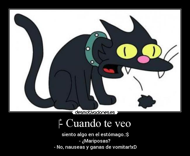 ‎- Cuando te veo - siento algo en el estómago.:$
- ¿Mariposas? 
- No, nauseas y ganas de vomitar!xD