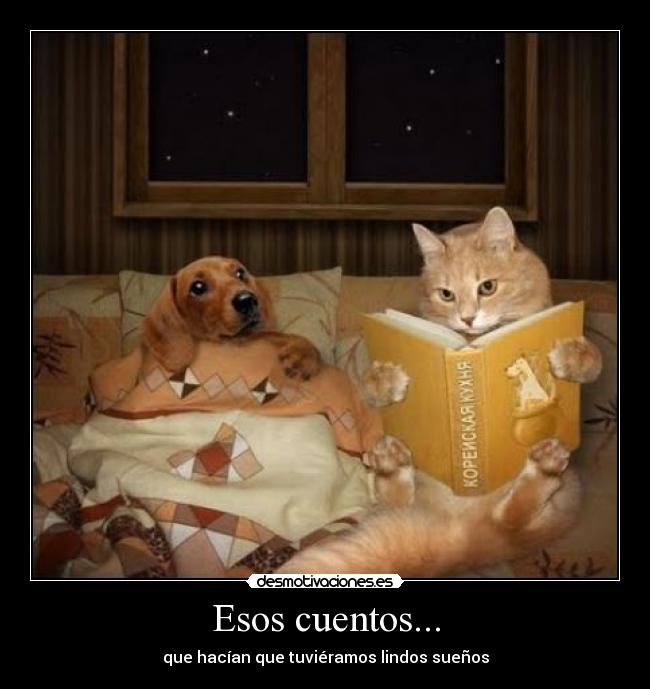 Esos cuentos... - que hacían que tuviéramos lindos sueños