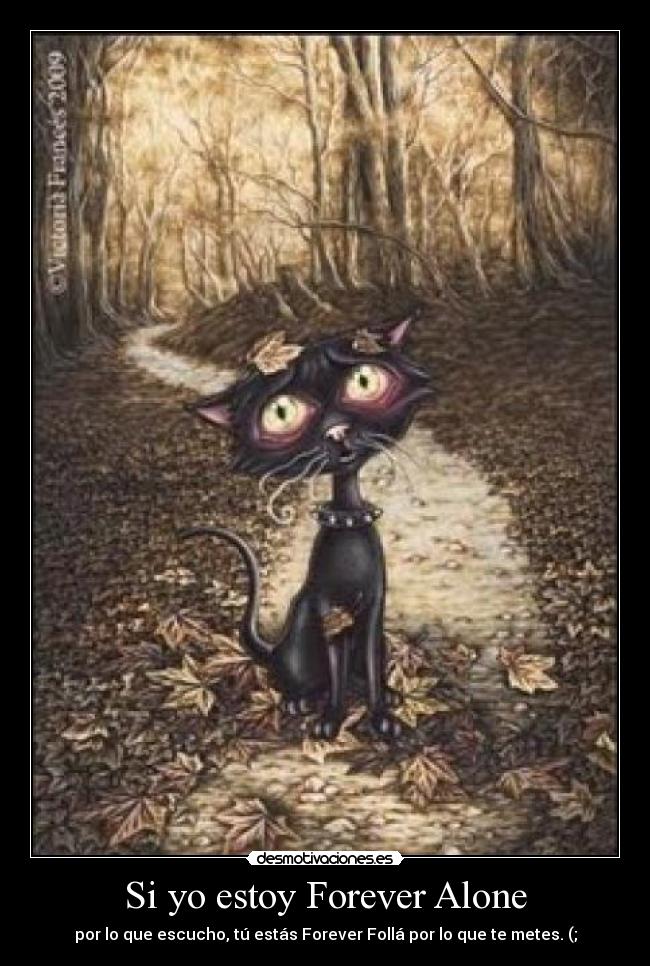 Si yo estoy Forever Alone - por lo que escucho, tú estás Forever Follá por lo que te metes. (;