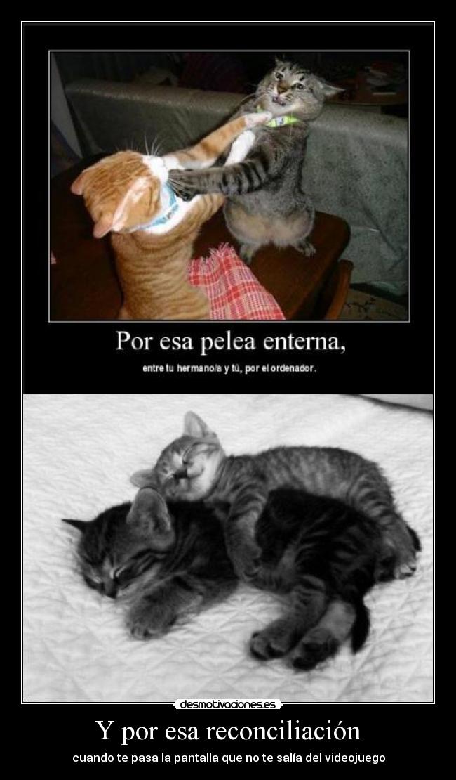 Y por esa reconciliación - cuando te pasa la pantalla que no te salía del videojuego