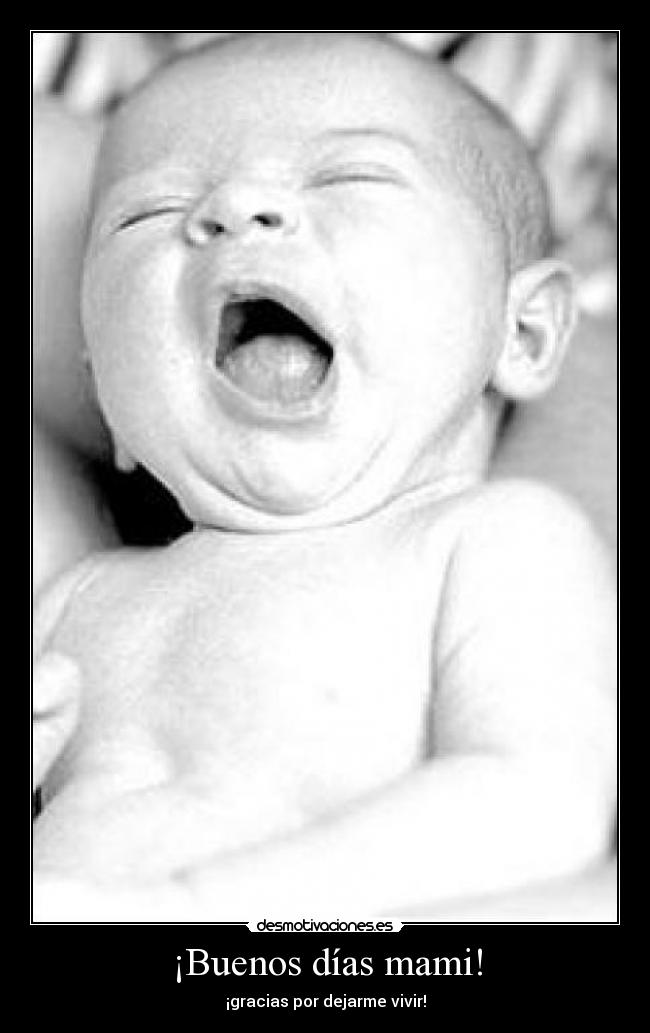 ¡Buenos días mami! - ¡gracias por dejarme vivir!