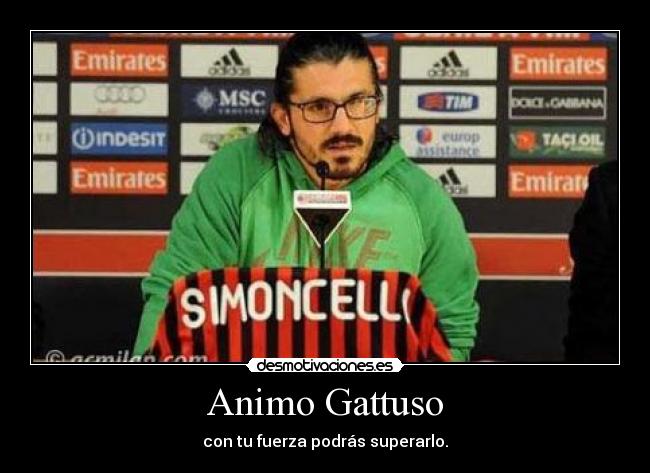 Animo Gattuso - con tu fuerza podrás superarlo.