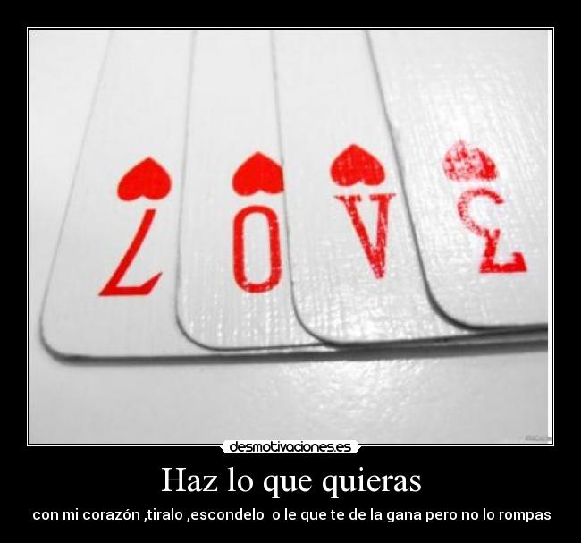 Haz lo que quieras - con mi corazón ,tiralo ,escondelo  o le que te de la gana pero no lo rompas
