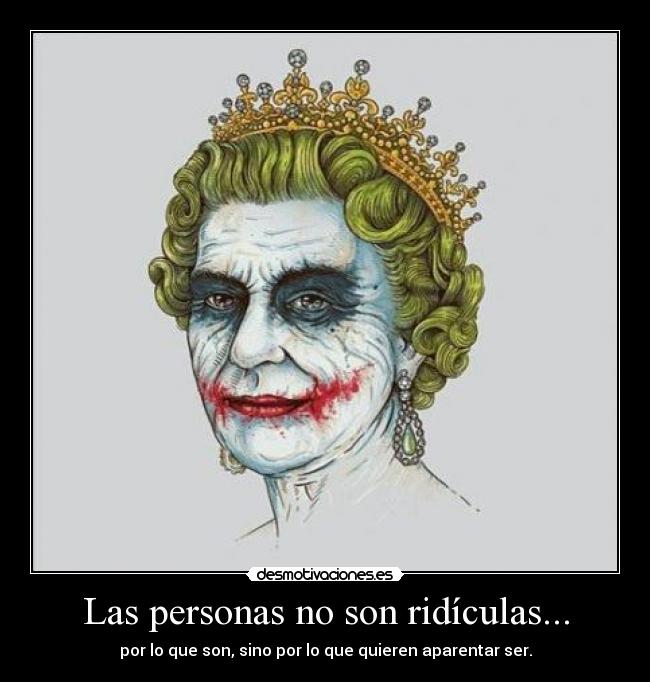 Las personas no son ridículas... - por lo que son, sino por lo que quieren aparentar ser.