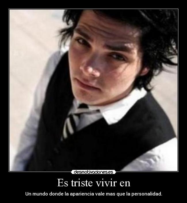 Es triste vivir en - Un mundo donde la apariencia vale mas que la personalidad.