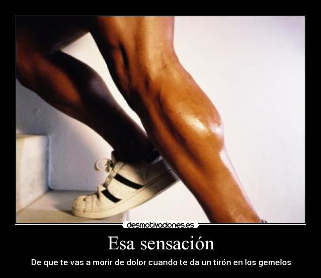 Esa sensación - De que te vas a morir de dolor cuando te da un tirón en los gemelos