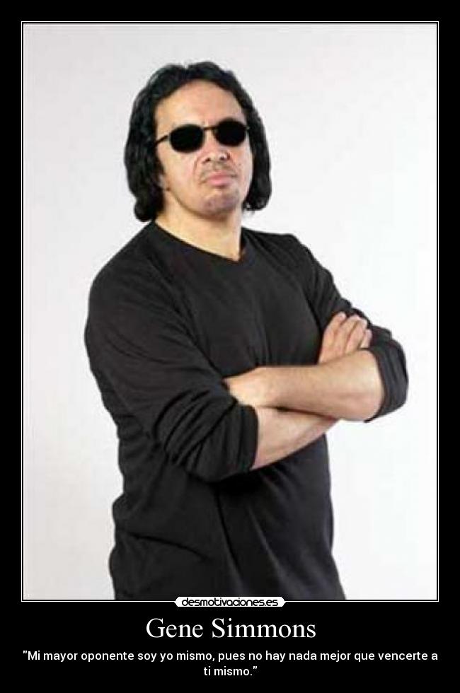 Gene Simmons - Mi mayor oponente soy yo mismo, pues no hay nada mejor que vencerte a ti mismo.