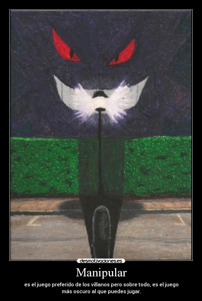 Manipular - es el juego preferido de los villanos pero sobre todo, es el juego
más oscuro al que puedes jugar.