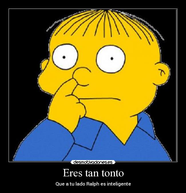 Eres tan tonto - Que a tu lado Ralph es inteligente