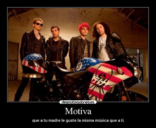 Motiva - que a tu madre le guste la misma música que a ti.