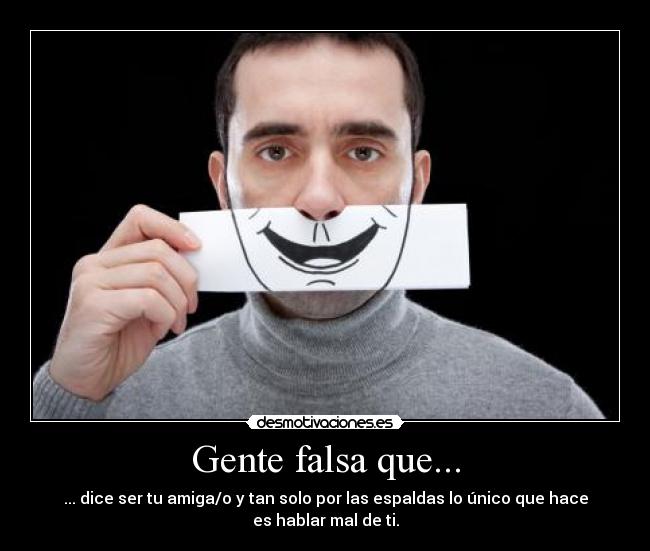 Gente falsa que... - ... dice ser tu amiga/o y tan solo por las espaldas lo único que hace
es hablar mal de ti.