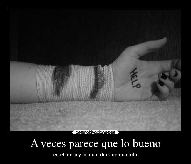 A veces parece que lo bueno - es efímero y lo malo dura demasiado.