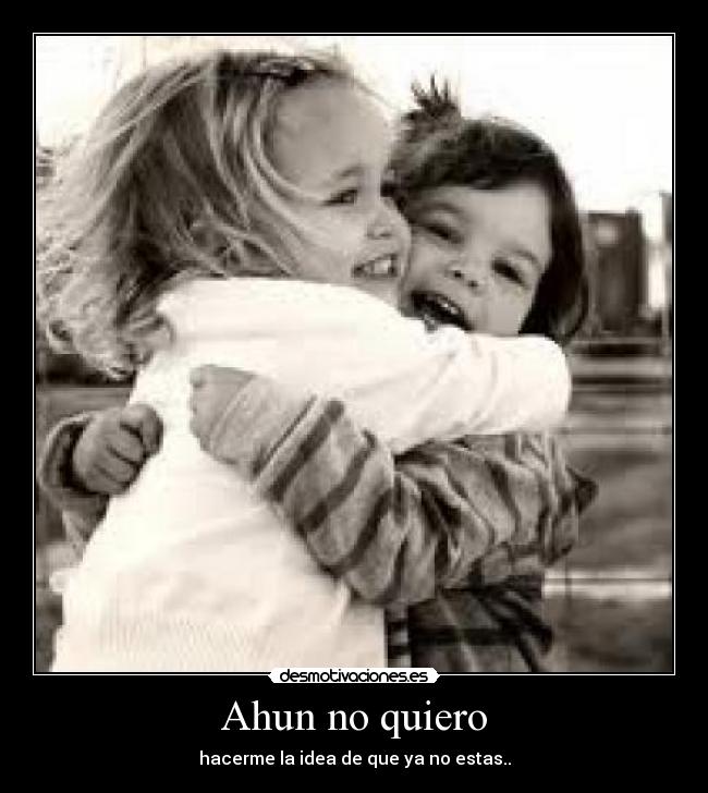 Ahun no quiero - hacerme la idea de que ya no estas..