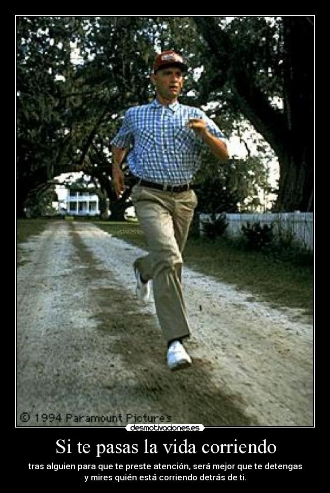 Si te pasas la vida corriendo - tras alguien para que te preste atención, será mejor que te detengas
y mires quién está corriendo detrás de ti.