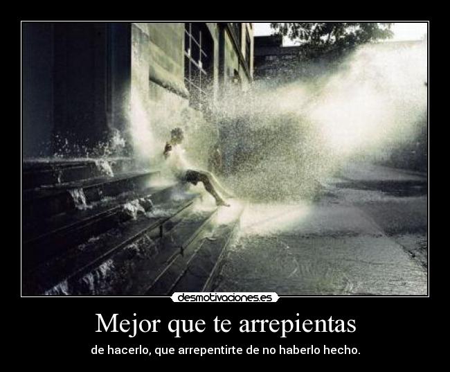 Mejor que te arrepientas - de hacerlo, que arrepentirte de no haberlo hecho.
