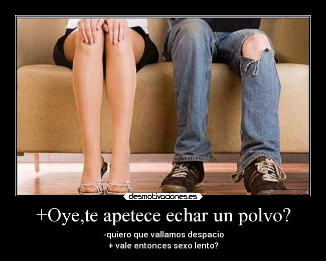 +Oye,te apetece echar un polvo? Desmotivaciones +Oye,te apetece echar un polvo? Desmotivaciones
