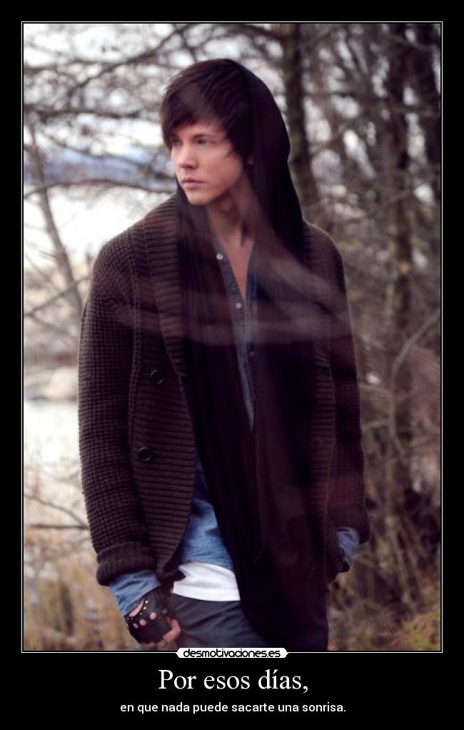 Por esos días, - en que nada puede sacarte una sonrisa.