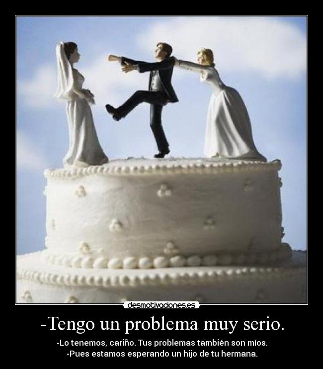 -Tengo un problema muy serio. -