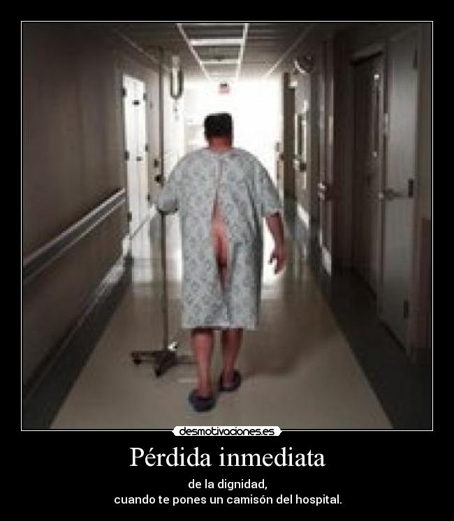 Pérdida inmediata - de la dignidad,
cuando te pones un camisón del hospital.