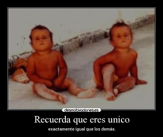 Recuerda que eres unico - exactamente igual que los demás.