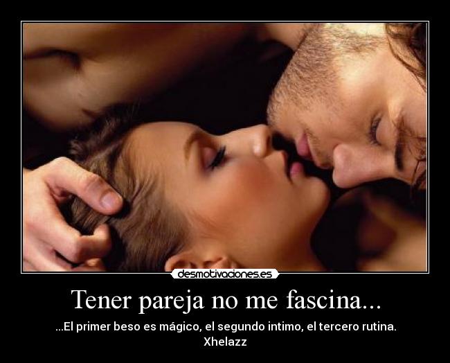 Tener pareja no me fascina... - ...El primer beso es mágico, el segundo intimo, el tercero rutina.
Xhelazz