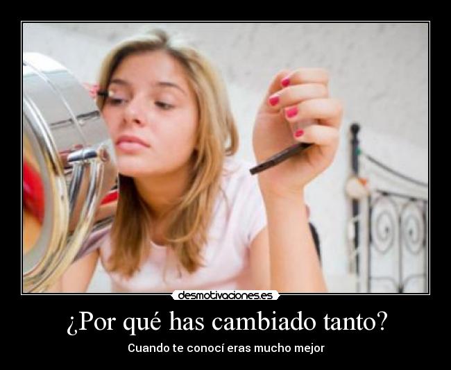 ¿Por qué has cambiado tanto? - Cuando te conocí eras mucho mejor