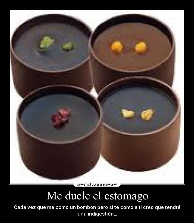 Me duele el estomago - Cada vez que me como un bombón pero si te como a ti creo que tendré
una indigestión...