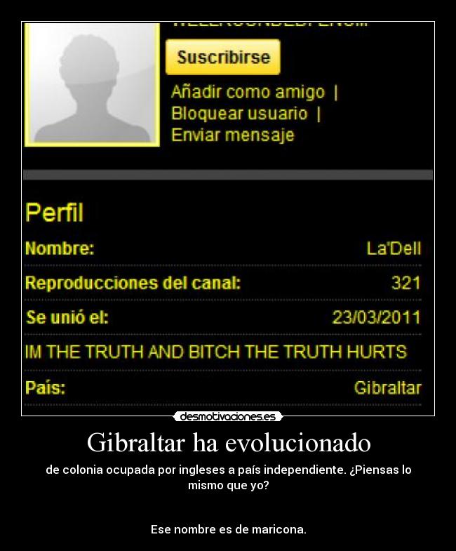Gibraltar ha evolucionado - de colonia ocupada por ingleses a país independiente. ¿Piensas lo mismo que yo?
Ese nombre es de maricona.