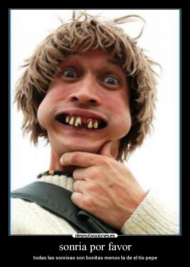 sonria por favor - todas las sonrisas son bonitas menos la de el tío pepe