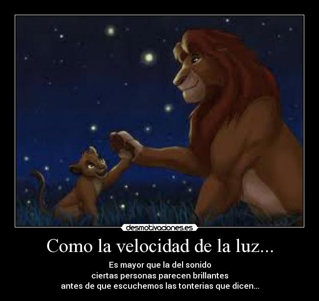 Como la velocidad de la luz... - Es mayor que la del sonido
ciertas personas parecen brillantes
antes de que escuchemos las tonterias que dicen...