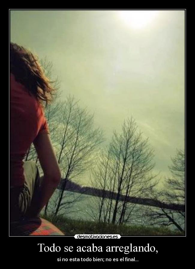Todo se acaba arreglando, - si no esta todo bien; no es el final...